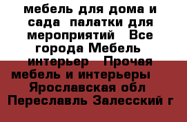 мебель для дома и сада, палатки для мероприятий - Все города Мебель, интерьер » Прочая мебель и интерьеры   . Ярославская обл.,Переславль-Залесский г.